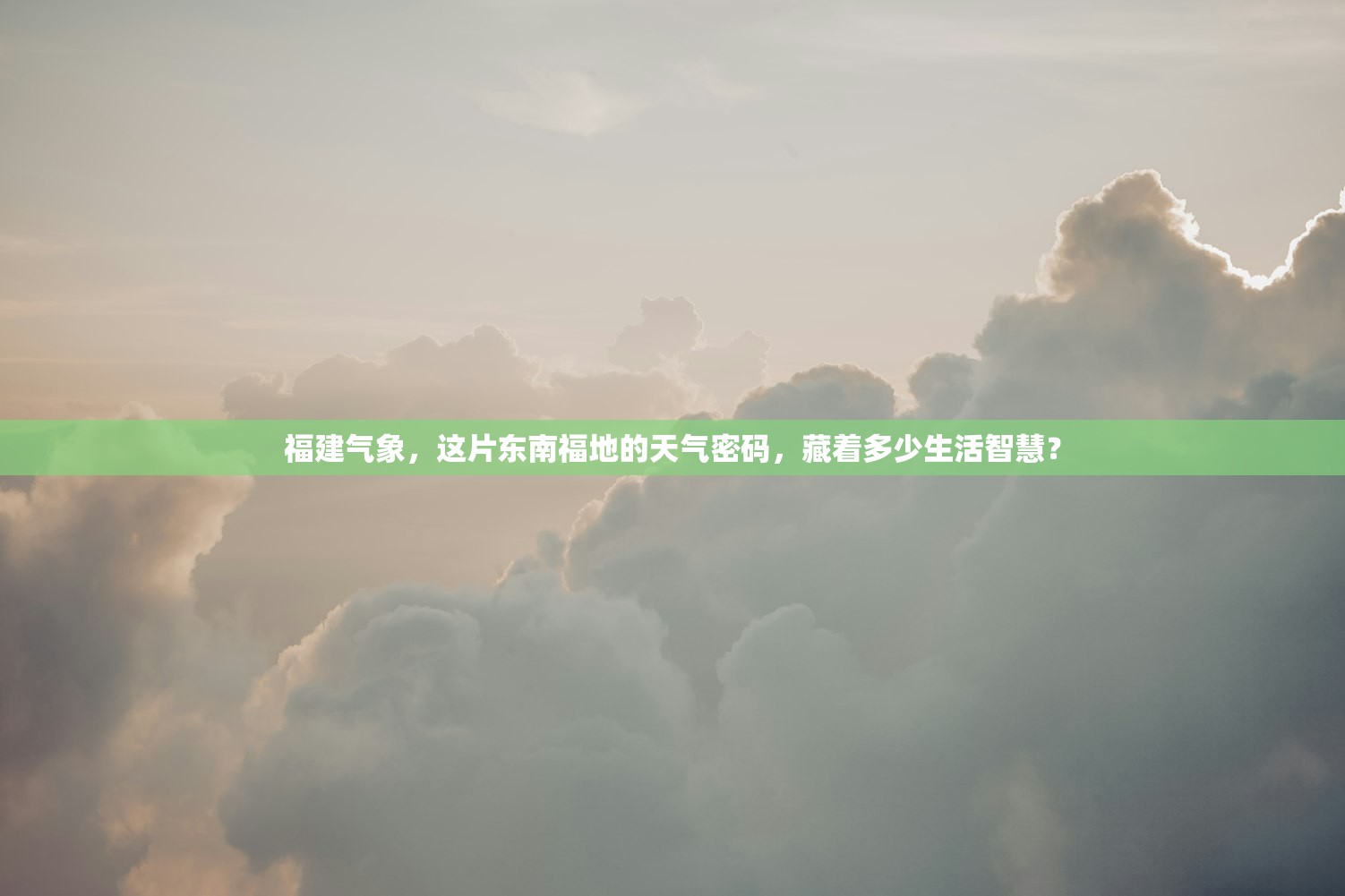 福建气象，这片东南福地的天气密码，藏着多少生活智慧？
