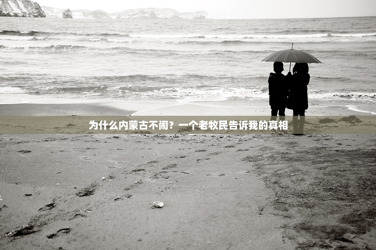 为什么内蒙古不闹?一个老牧民告诉我的真相 为什么内蒙古不闹?一个老牧民告诉我的真相
