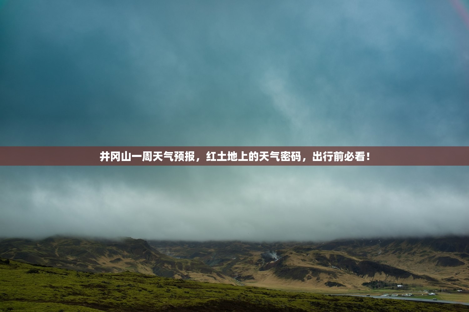 井冈山一周天气预报，红土地上的天气密码，出行前必看！