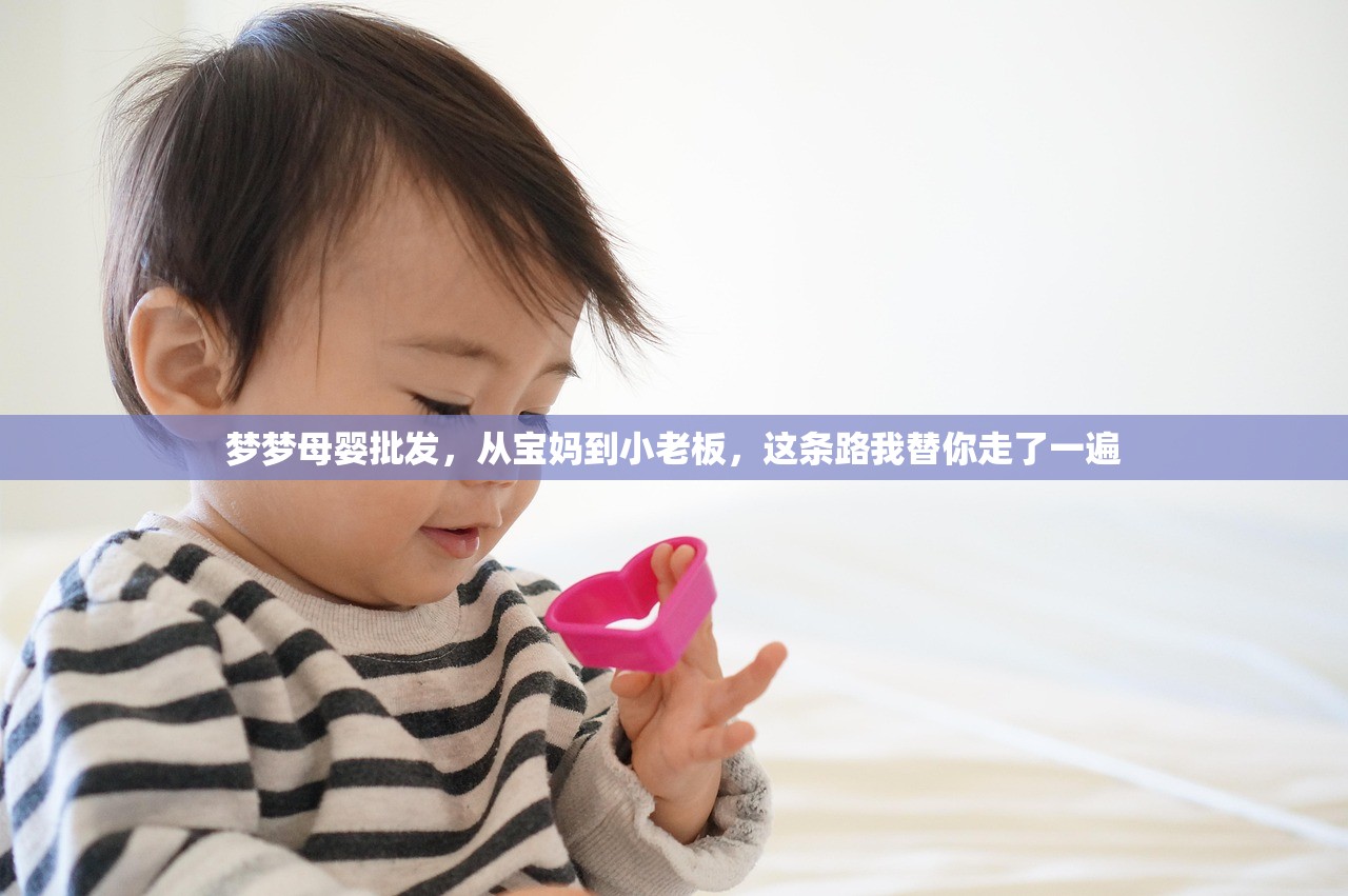 梦梦母婴批发，从宝妈到小老板，这条路我替你走了一遍
