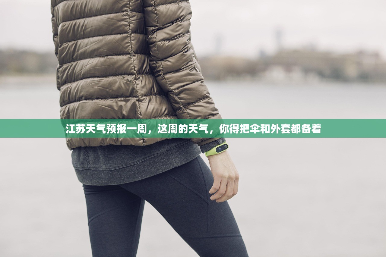 江苏天气预报一周,这周的天气,你得把伞和外套都备着 江苏天气预报一周,这周的天气,你得把伞和外套都备着