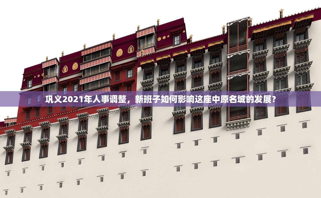 巩义2021年人事调整，新班子如何影响这座中原名城的发展？
