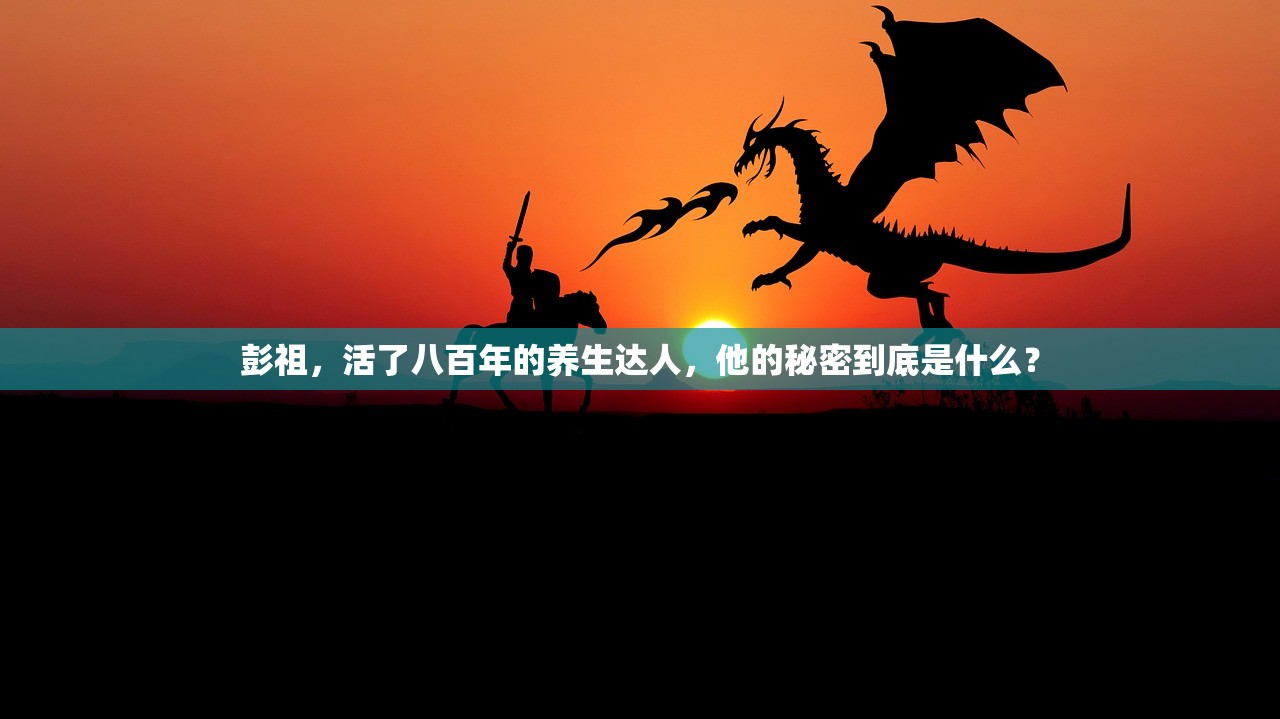 彭祖，活了八百年的养生达人，他的秘密到底是什么？